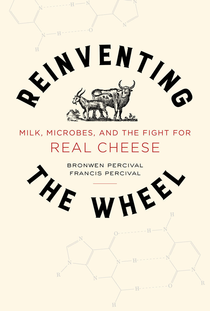 Reinventing the Wheel: Milk, Microbes, and the Fight for Real Cheese (Volume 65) (California Studies in Food and Culture)