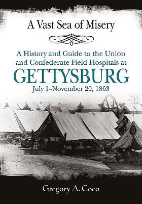 A Vast Sea of Misery: A History and Guide to the Union and Confederate Field Hospitals at Gettysburg, July 1-November 20, 1863