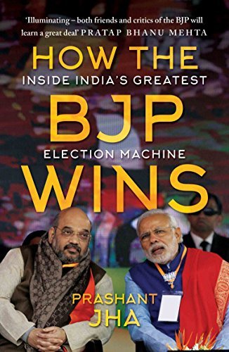 How the BJP Wins: Inside India s Greatest Election Machine