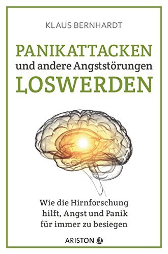 Panikattacken und andere Angststörungen loswerden: Wie die Hirnforschung hilft, Angst und Panik für immer zu besiegen