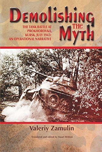 Demolishing the Myth: The Tank Battle at Prokhorovka, Kursk, July 1943: An Operational Narrative