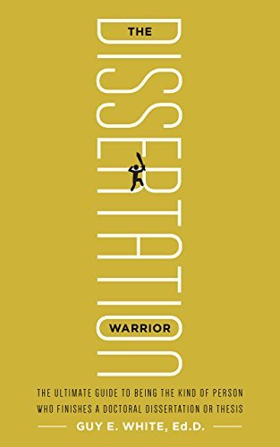 The Dissertation Warrior: The Ultimate Guide to Being the Kind of Person Who Finishes a Doctoral Dissertation or Thesis