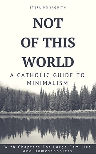 Not Of This World: A Catholic Guide to Minimalism