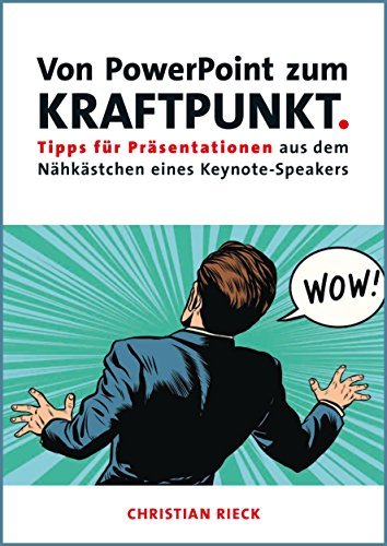 Von PowerPoint zum Kraftpunkt - Tipps für Präsentationen aus dem Nähkästchen eines Keynote-Speakers: Präsentieren in einer digitalen Welt