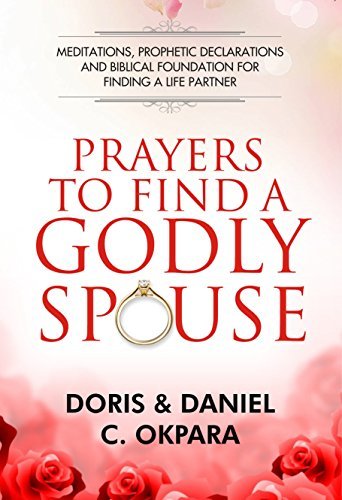 Prayers to Find a Godly Spouse: Meditations, Prophetic Declarations and Biblical Foundation for Finding a Life Partner