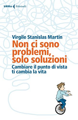 Non ci sono problemi, solo soluzioni: Cambiare il punto di vista ti cambia la vita