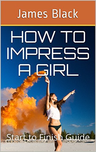 How to IMPRESS a Girl: Start to Finish Guide by James Black | Goodreads