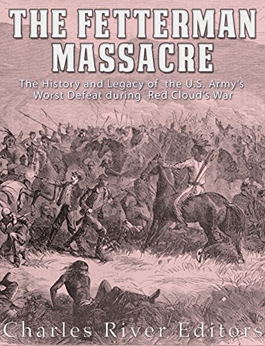The History and Legacy of the U.S. Army&rsquo;s Worst Defeat during Red Cloud&rsquo;s War