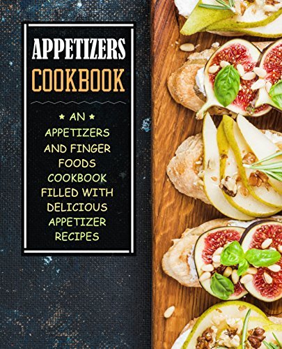 Appetizers Cookbook: An Appetizers and Finger Food Cookbook Filled with Delicious Appetizer Recipes