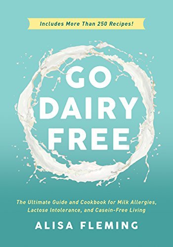 Go Dairy Free: The Ultimate Guide and Cookbook for Milk Allergies, Lactose Intolerance, and Casein-Free Living