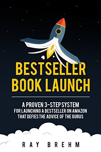 Bestseller Book Launch: A Proven 3-Step System For Launching A Bestseller on Amazon That Defies The Advice Of The Gurus