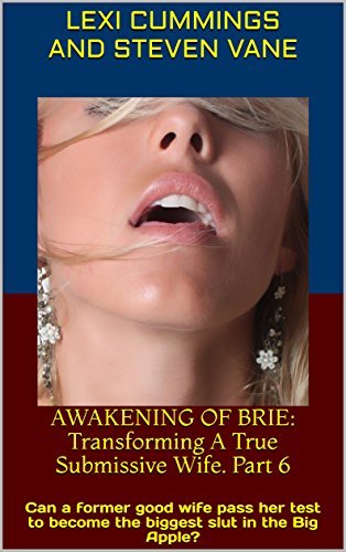 AWAKENING OF BRIE: Transforming A True Submissive Wife. Part 6: Can a former good wife pass her test to become the biggest slut in the Big Apple?