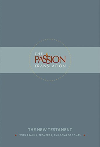 The Passion Translation New Testament: With Psalms, Proverbs and Song of Songs