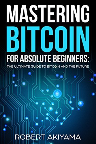 Mastering Bitcoin For Absolute Beginners The Ultimate Guide To Bitcoin ...