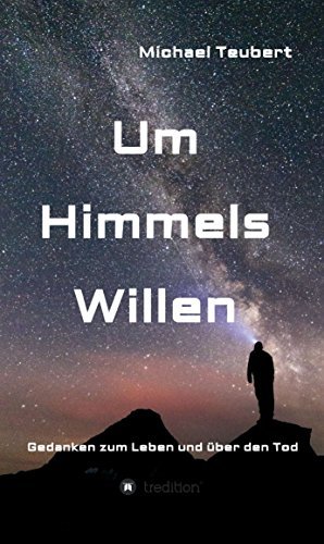 Um Himmels Willen: Gedanken zum Leben und über den Tod by Michael ...