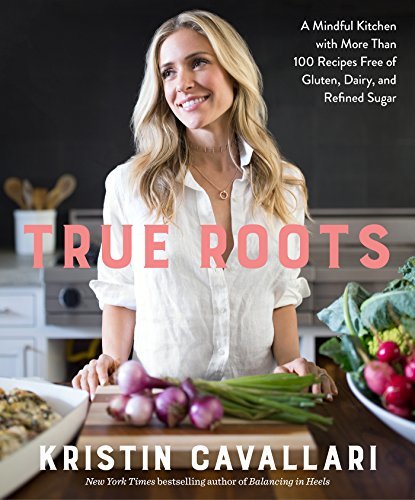 True Roots: A Mindful Kitchen with More Than 100 Recipes Free of Gluten, Dairy, and Refined Sugar: A Cookbook