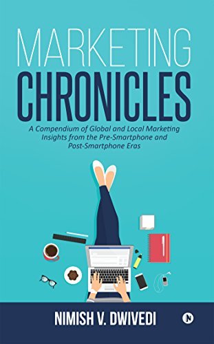 Marketing Chronicles : A Compendium of Global and Local Marketing Insights From the Pre-Smartphone and Post-Smartphone Eras
