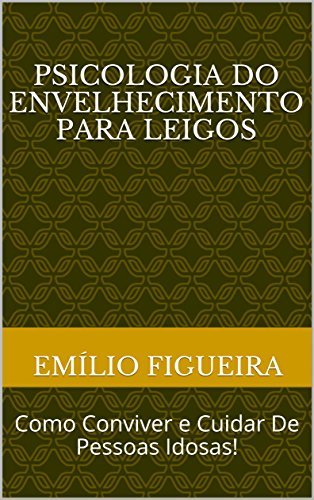 PSICOLOGIA DO ENVELHECIMENTO PARA LEIGOS: Como Conviver e Cuidar De ...