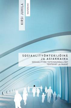 Sosiaalityöntekijöinä ja asiakkaina: Sosiaalityön yhteiskunnalliset tehtävät ja paikat