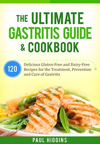 The Ultimate Gastritis Guide & Cookbook: 120 Delicious Gluten-Free and Dairy-Free Recipes for the Treatment, Prevention and Cure of Gastritis