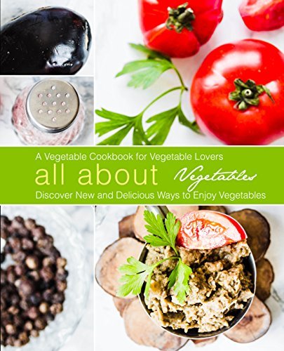 All About Vegetables: A Vegetable Cookbook for Vegetable Lovers
