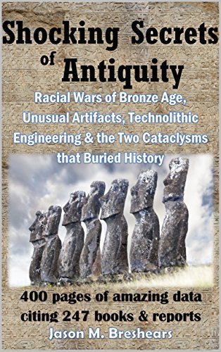 Shocking Secrets of Antiquity: Racial Wars of Bronze Age, Unusual Artifacts, Technolithic Engineering & the Two Cataclysms that Buried History