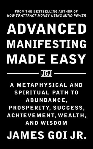 Advanced Manifesting Made Easy: A Metaphysical and Spiritual Path to Abundance, Prosperity, Success, Achievement, Wealth, and Wisdom