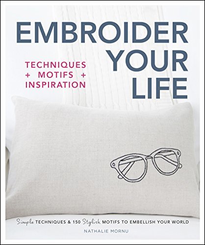 Embroider Your Life: Simple Techniques & 150 Stylish Motifs to Embellish Your World