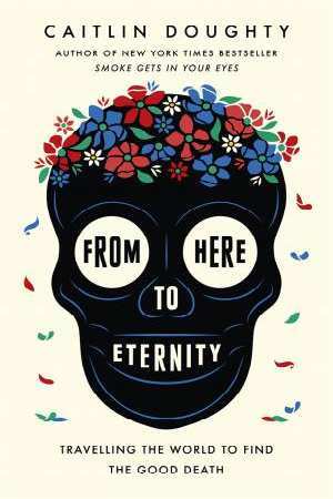 From Here to Eternity: Traveling the World to Find the Good Death