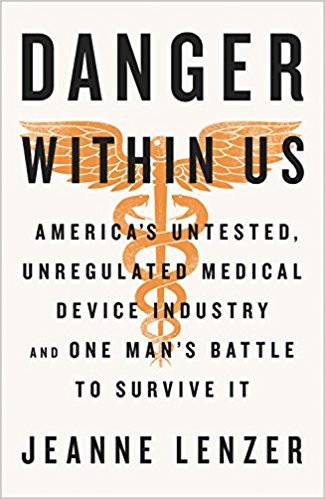 The Danger Within Us: America's Untested, Unregulated Medical Device Industry and One Man's Battle to Survive It