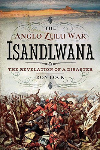 The Anglo Zulu War: Isandlwana: The Revelation of a Disaster by Ron ...
