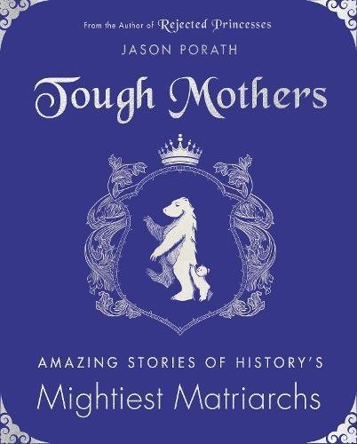 Tough Mothers: Amazing Stories of History's Mightiest Matriarchs (Rejected Princesses)