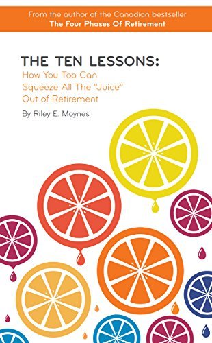 The Ten Lessons: How You Too Can Squeeze All The “Juice” Out of Retirement
