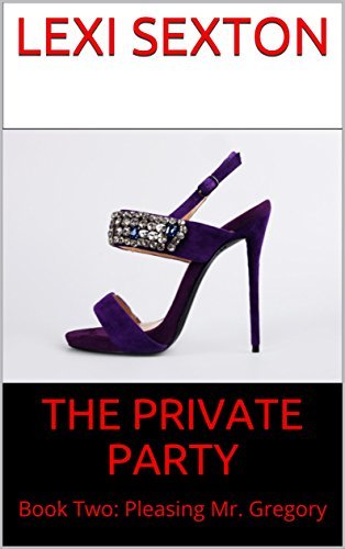 Lexi Rexton THE PRIVATE PARTY: Book Two: Pleasing Mr. Gregory by Lexi Sexton ...