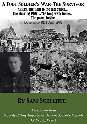 A Foot Soldier's War – The Survivor : Arras: The fight to the last bullet… The starving POW… The long walk home… The peace begins December 1917 – July 1919