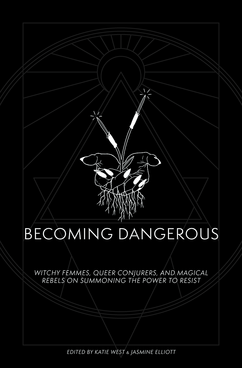 Becoming Dangerous: Witchy Femmes, Queer Conjurers and Magical Rebels on Summoning the Power to Resist