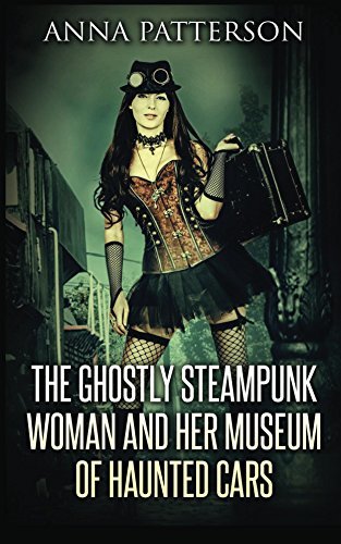 Patterson Rd Haunted The Ghostly Steampunk Woman and her Museum of Haunted Cars by Anna ...