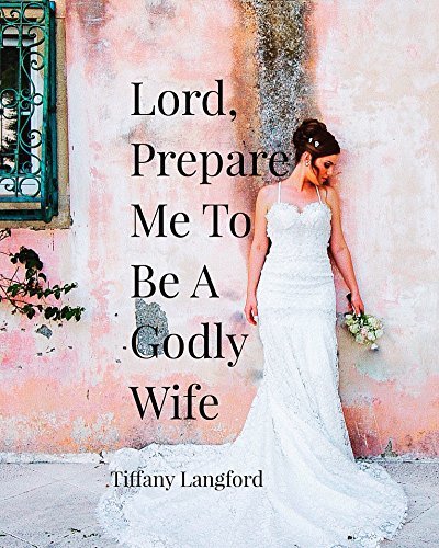 Lord, Prepare Me to Be a Godly Wife: Becoming God's Best While Waiting for Your Boaz