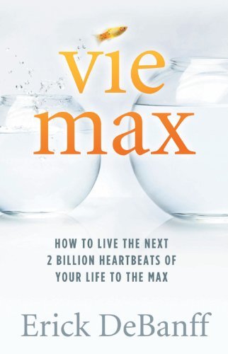 Vie Max: How To Live The Next 2 Billion Heartbeats of Your Life To The Max
