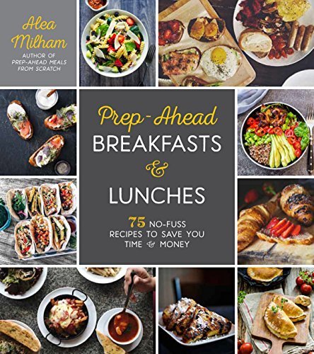 Prep-Ahead Breakfasts and Lunches: 75 No-Fuss Recipes to Save You Time and Money