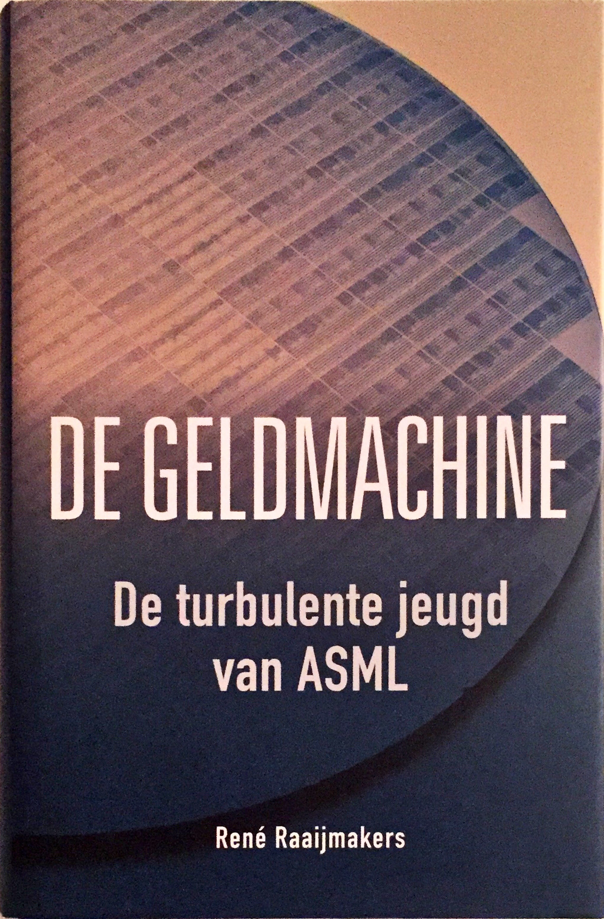De geldmachine. De turbulente jeugd van ASML by René Raaijmakers ...