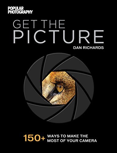 Get the Picture: 150+ Ways to Make the Most of Your Camera by Dan ...