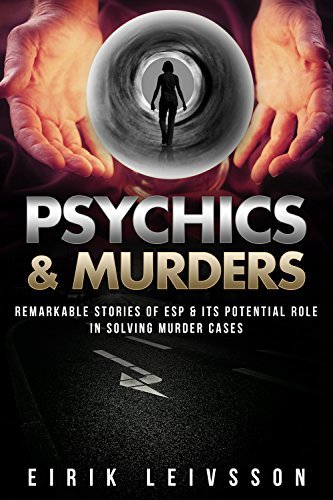 Psychics and Murders: Remarkable Stories of ESP & Its Potential Role In Solving Murder Cases