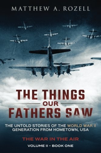 The Things Our Fathers Saw - The War In The Air Book One: The Untold Stories of the World War II Generation from Hometown, USA