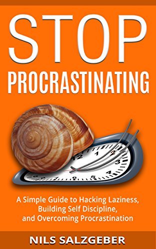 Stop Procrastinating: A Simple Guide to Hacking Laziness, Building Self Discipline, and Overcoming Procrastination