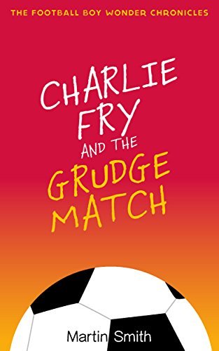 Charlie Fry and the Grudge Match: The Football Boy Wonder Chronicles Book 2: