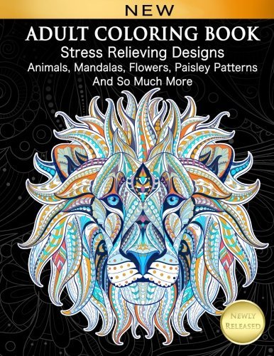Adult Coloring Book : Stress Relieving Designs Animals, Mandalas, Flowers, Paisley Patterns And So Much More