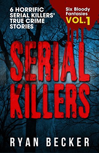 Serial Killers Volume 1: 6 Horrific Serial Killers’ True Crime Stories