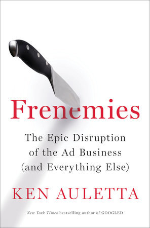 Frenemies: The Epic Disruption of the Ad Business