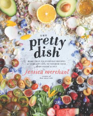 The Pretty Dish: More than 150 Everyday Recipes and 50 Beauty DIYs to Nourish Your Body Inside and Out
